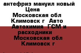 антефриз мануил новый › Цена ­ 400 - Московская обл., Климовск г. Авто » Автохимия, ГСМ и расходники   . Московская обл.,Климовск г.